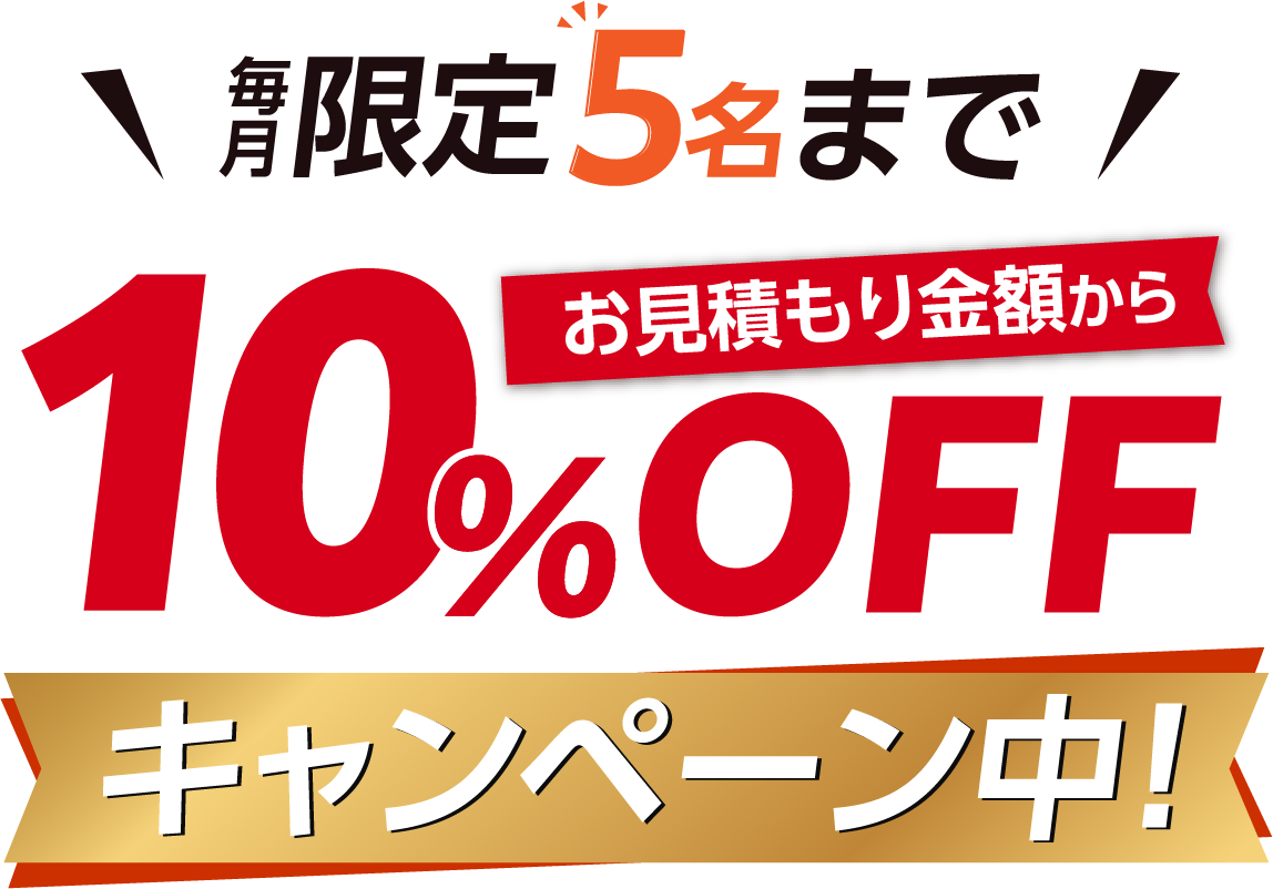 毎月限定5名様まで、お見積もり金額から10%OFFキャンペーン中！
