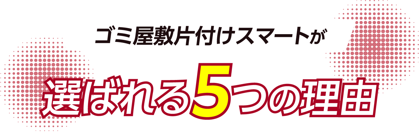 ゴミ屋敷片付けスマートが選ばれる5つの理由