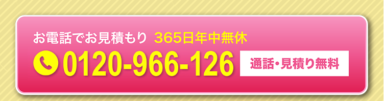 お電話でお見積もり365日年中無休 0120-966-126 通話・見積り無料