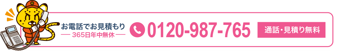 お電話でお見積もり365日年中無休 0120-987-765 通話・見積り無料