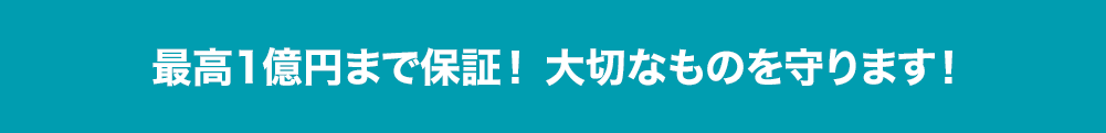 最高1億円まで保証！大切なものを守ります！