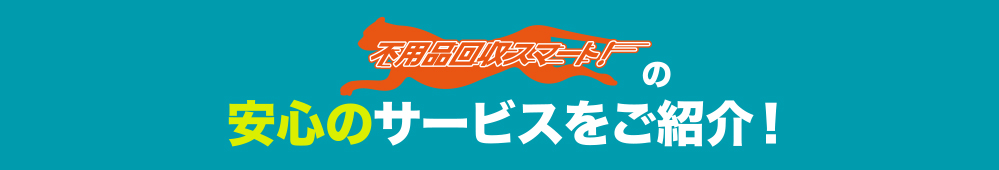 不用品回収のスマート！の安心のサービスをご紹介！
