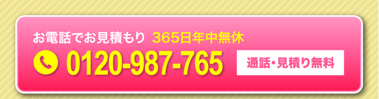 お電話でお見積もり365日年中無休 0120-987-765 通話・見積り無料