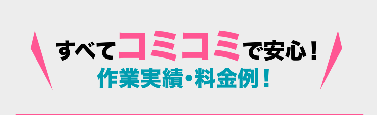 すべてコミコミで安心！作業実績・料金例！